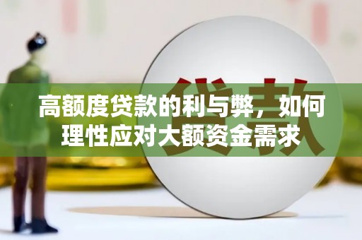 延长高额度贷款的利与弊，如何理性应对大额资金需求