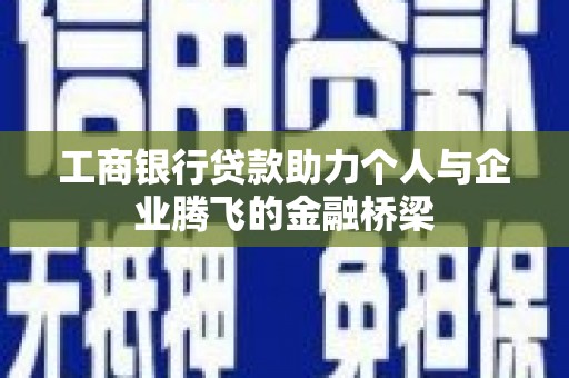 延长工商银行贷款助力个人与企业腾飞的金融桥梁