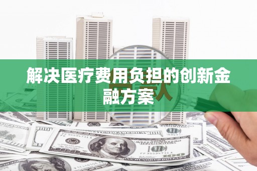 延长解决医疗费用负担的创新金融方案