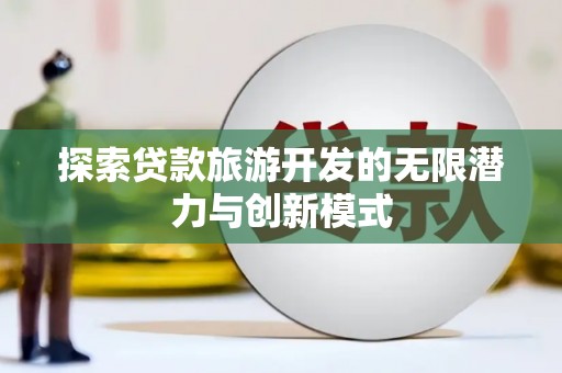 延长探索贷款旅游开发的无限潜力与创新模式