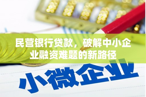 延长民营银行贷款，破解中小企业融资难题的新路径