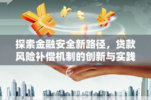 延长探索金融安全新路径，贷款风险补偿机制的创新与实践