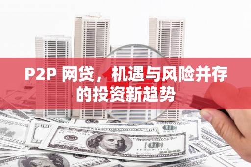延长P2P 网贷，机遇与风险并存的投资新趋势