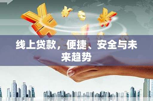 延长线上贷款，便捷、安全与未来趋势