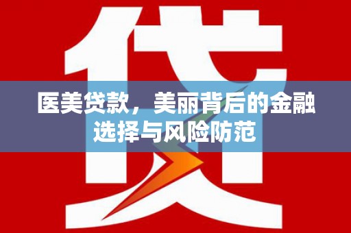 延长医美贷款，美丽背后的金融选择与风险防范