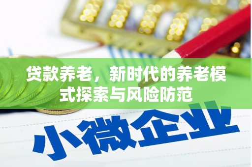 延长贷款养老，新时代的养老模式探索与风险防范
