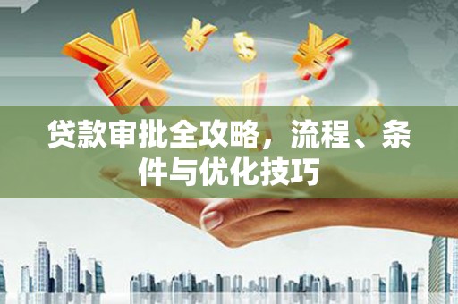 延长贷款审批全攻略，流程、条件与优化技巧