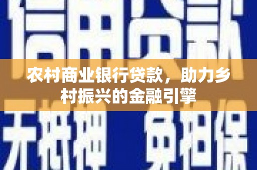 延长农村商业银行贷款，助力乡村振兴的金融引擎