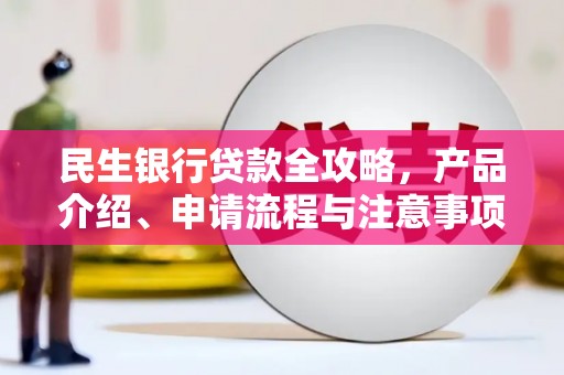 延长民生银行贷款全攻略，产品介绍、申请流程与注意事项